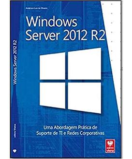 Windows Server 2012 R2. Uma Abordagem Prática de Suporte de Ti e Redes Corporativas